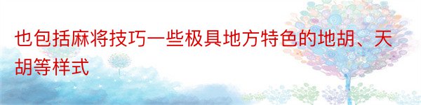 也包括麻将技巧一些极具地方特色的地胡、天胡等样式