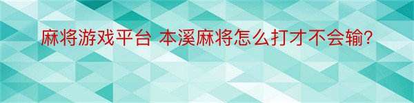 麻将游戏平台 本溪麻将怎么打才不会输？