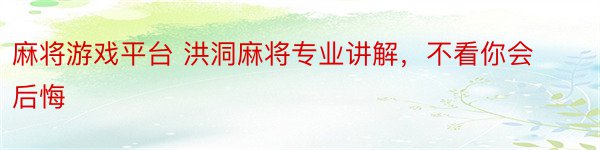 麻将游戏平台 洪洞麻将专业讲解，不看你会后悔