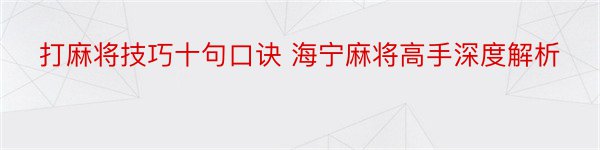 打麻将技巧十句口诀 海宁麻将高手深度解析