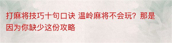 打麻将技巧十句口诀 温岭麻将不会玩？那是因为你缺少这份攻略