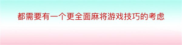 都需要有一个更全面麻将游戏技巧的考虑