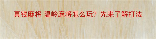 真钱麻将 温岭麻将怎么玩？先来了解打法