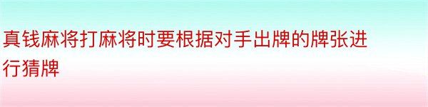 真钱麻将打麻将时要根据对手出牌的牌张进行猜牌