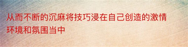 从而不断的沉麻将技巧浸在自己创造的激情环境和氛围当中