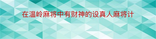 在温岭麻将中有财神的设真人麻将计