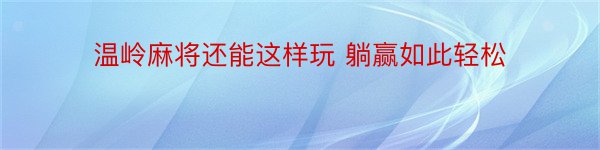 温岭麻将还能这样玩 躺赢如此轻松