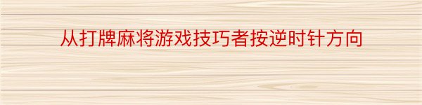 从打牌麻将游戏技巧者按逆时针方向