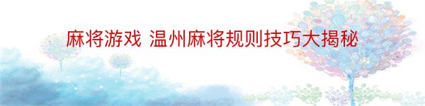 麻将游戏 温州麻将规则技巧大揭秘