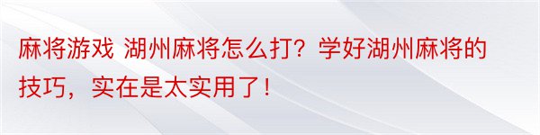 麻将游戏 湖州麻将怎么打？学好湖州麻将的技巧，实在是太实用了！