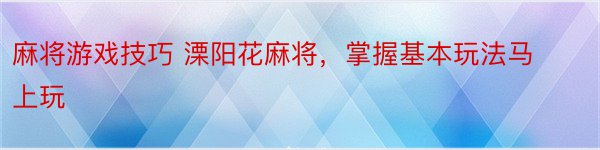 麻将游戏技巧 溧阳花麻将，掌握基本玩法马上玩