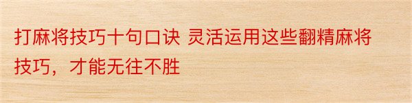 打麻将技巧十句口诀 灵活运用这些翻精麻将技巧，才能无往不胜