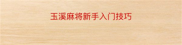 玉溪麻将新手入门技巧