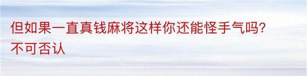 但如果一直真钱麻将这样你还能怪手气吗？不可否认