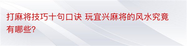 打麻将技巧十句口诀 玩宜兴麻将的风水究竟有哪些？