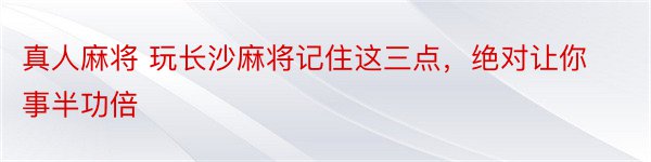 真人麻将 玩长沙麻将记住这三点，绝对让你事半功倍