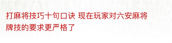 打麻将技巧十句口诀 现在玩家对六安麻将牌技的要求更严格了