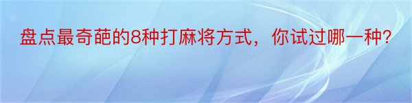 盘点最奇葩的8种打麻将方式，你试过哪一种？