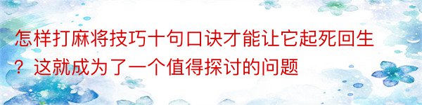 怎样打麻将技巧十句口诀才能让它起死回生？这就成为了一个值得探讨的问题