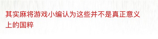 其实麻将游戏小编认为这些并不是真正意义上的国粹