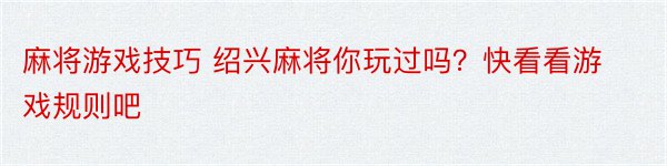 麻将游戏技巧 绍兴麻将你玩过吗？快看看游戏规则吧