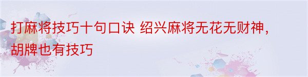 打麻将技巧十句口诀 绍兴麻将无花无财神，胡牌也有技巧