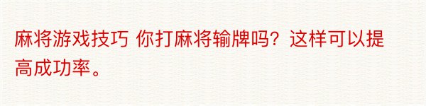 麻将游戏技巧 你打麻将输牌吗？这样可以提高成功率。