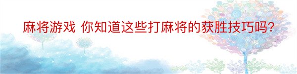 麻将游戏 你知道这些打麻将的获胜技巧吗？