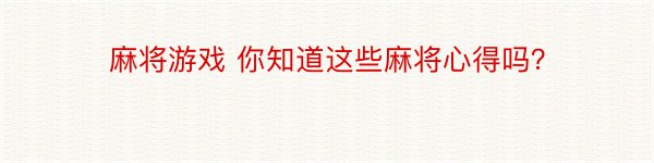 麻将游戏 你知道这些麻将心得吗？