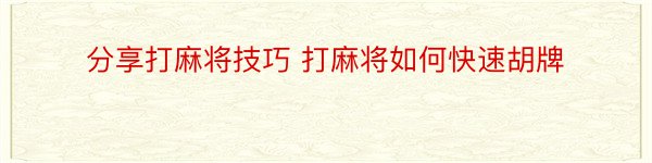 分享打麻将技巧 打麻将如何快速胡牌