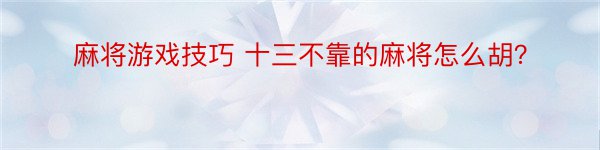 麻将游戏技巧 十三不靠的麻将怎么胡？