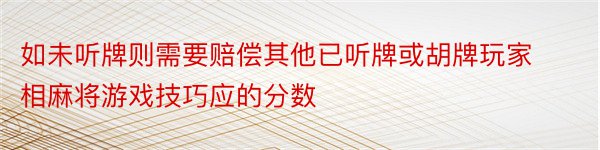 如未听牌则需要赔偿其他已听牌或胡牌玩家相麻将游戏技巧应的分数