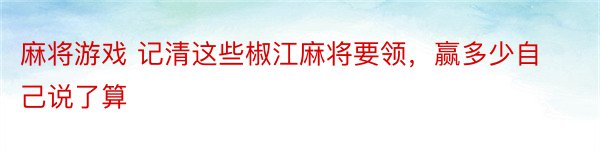 麻将游戏 记清这些椒江麻将要领，赢多少自己说了算