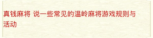 真钱麻将 说一些常见的温岭麻将游戏规则与活动