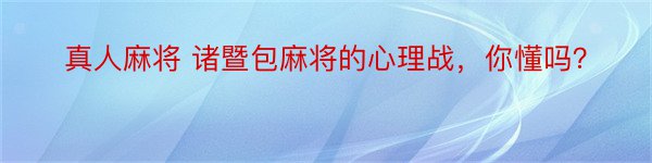 真人麻将 诸暨包麻将的心理战，你懂吗？