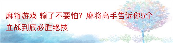 麻将游戏 输了不要怕？麻将高手告诉你5个血战到底必胜绝技