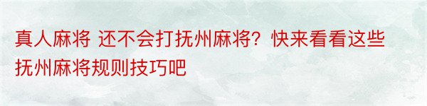 真人麻将 还不会打抚州麻将？快来看看这些抚州麻将规则技巧吧