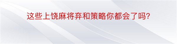 这些上饶麻将弃和策略你都会了吗？