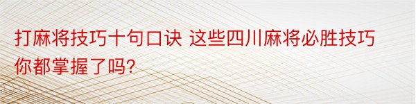 打麻将技巧十句口诀 这些四川麻将必胜技巧你都掌握了吗？