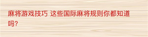 麻将游戏技巧 这些国际麻将规则你都知道吗？