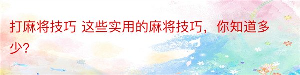 打麻将技巧 这些实用的麻将技巧，你知道多少？