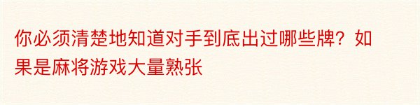 你必须清楚地知道对手到底出过哪些牌？如果是麻将游戏大量熟张