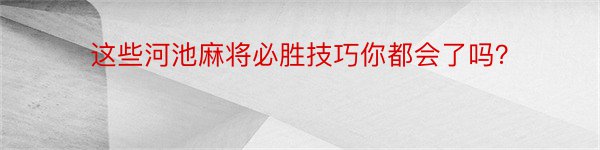 这些河池麻将必胜技巧你都会了吗？