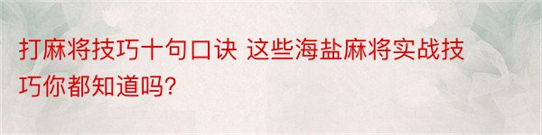 打麻将技巧十句口诀 这些海盐麻将实战技巧你都知道吗？