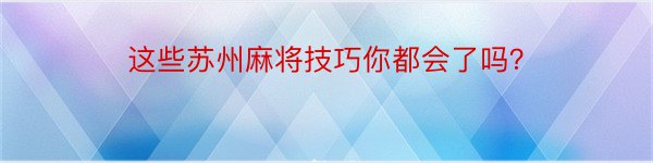 这些苏州麻将技巧你都会了吗？