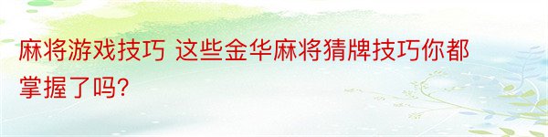 麻将游戏技巧 这些金华麻将猜牌技巧你都掌握了吗？