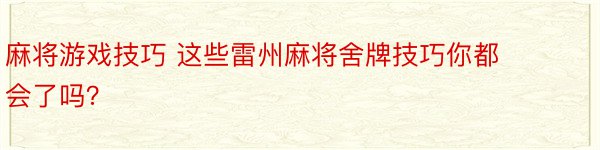 麻将游戏技巧 这些雷州麻将舍牌技巧你都会了吗？