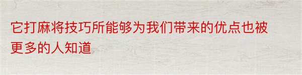 它打麻将技巧所能够为我们带来的优点也被更多的人知道