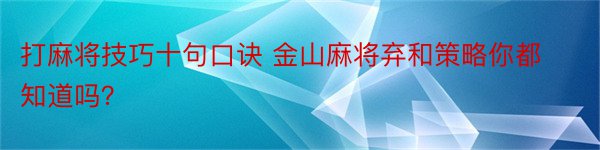 打麻将技巧十句口诀 金山麻将弃和策略你都知道吗？