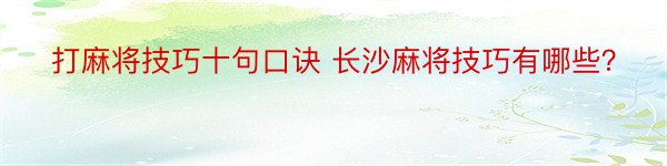 打麻将技巧十句口诀 长沙麻将技巧有哪些？